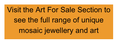 Visit the Art For Sale Section to see the full range of unique mosaic jewellery and art